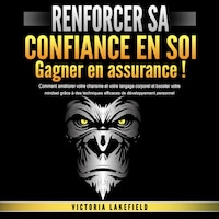 RENFORCER SA CONFIANCE EN SOI - Gagner en assurance: Comment améliorer votre charisme et votre langage corporel et booster votre mindset grâce à des techniques efficaces de développement personnel