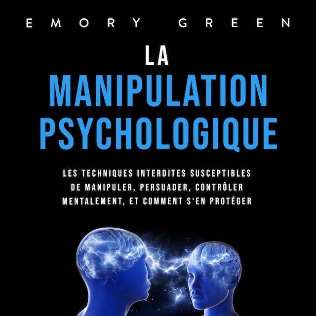 Buchcover für La Manipulation psychologique: Les techniques interdites susceptibles de manipuler, persuader, contrôler mentalement, et comment s'en protéger
