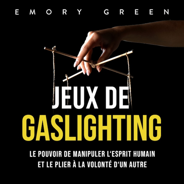 Jeux de gaslighting: Le pouvoir de manipuler l'esprit humain et le plier à la volonté d'un autre