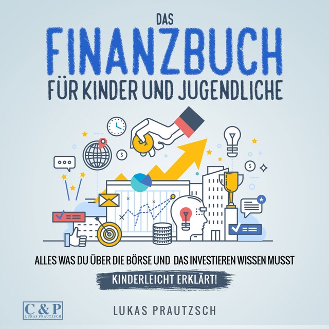 Book cover for Das Finanzbuch für Kinder und Jugendliche - alles was du über die Börse und das Investieren wissen musst - kinderleicht erklärt: Ratgeber für Börse, Aktien, Investieren, Geld und finanzielle Freiheit