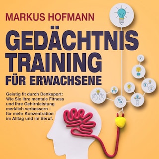 Gedächtnistraining für Erwachsene - Geistig fit durch Denksport: Wie Sie Ihre mentale Fitness und Ihre Gehirnleistung merklich verbessern – für mehr Konzentration im Alltag und im Beruf als Hörbuch