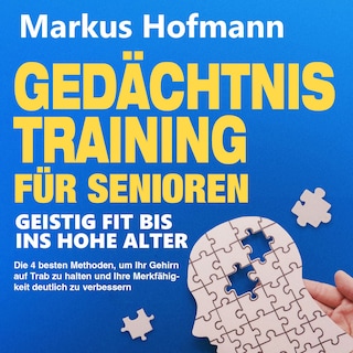 Gedächtnistraining für Senioren - Geistig fit bis ins hohe Alter: Die 4 besten Methoden, um Ihr Gehirn auf Trab zu halten und Ihre Merkfähigkeit deutlich zu verbessern als Hörbuch