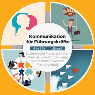 Kommunikation für Führungskräfte - 4 in 1 Sammelband: Wortschatz erweitern | Systemische Fragetechniken | Rhetorik & Ausdrucksweise | Führungskraft als Hörbuch