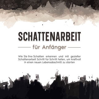 Schattenarbeit für Anfänger: Wie Sie Ihre Schatten erkennen und mit gezielter Schattenarbeit Schritt für Schritt heilen, um kraftvoll in einen neuen Lebensabschnitt zu starten als Hörbuch