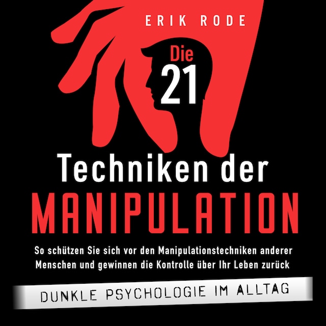 Die 21 Techniken der Manipulation – Dunkle Psychologie im Alltag: So schützen Sie sich vor den Manipulationstechniken anderer Menschen und gewinnen die Kontrolle über Ihr Leben zurück