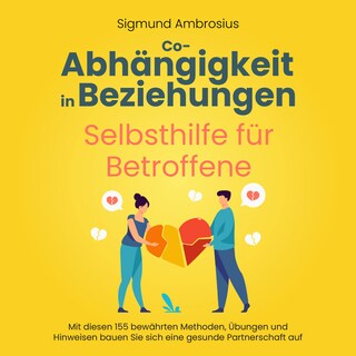 Co-Abhängigkeit in Beziehungen – Selbsthilfe für Betroffene: Mit diesen 155 bewährten Methoden, Übungen und Hinweisen bauen Sie sich eine gesunde Partnerschaft auf als Hörbuch