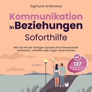 Kommunikation in Beziehungen – Soforthilfe: 137 praktische Hinweise und Übungen. Wie Sie mit der richtigen Sprache Ihre Partnerschaft verbessern, vertiefen oder sogar retten können als Hörbuch
