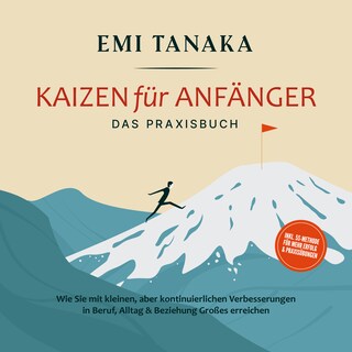 Kaizen für Anfänger - Das Praxisbuch: Wie Sie mit kleinen aber kontinuierlichen Verbesserungen in Beruf, Alltag & Beziehung Großes erreichen - inkl. 5S-Methode für mehr Erfolg & Praxisübungen als Hörbuch