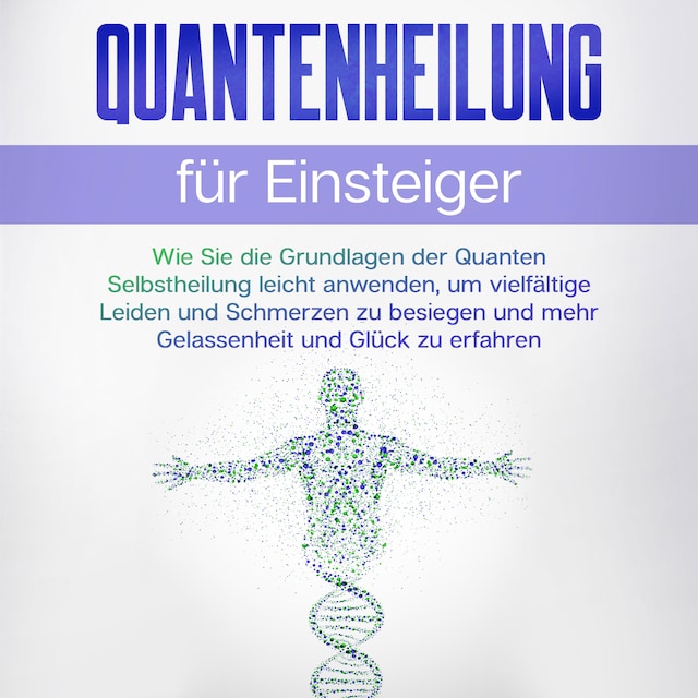 Okładka książki dla Quantenheilung für Einsteiger: Wie Sie die Grundlagen der Quanten Selbstheilung leicht anwenden, um vielfältige Leiden und Schmerzen zu besiegen und mehr Gelassenheit und Glück zu erfahren