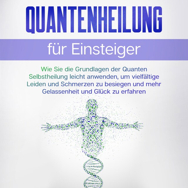 Copertina del libro per Quantenheilung für Einsteiger: Wie Sie die Grundlagen der Quanten Selbstheilung leicht anwenden, um vielfältige Leiden und Schmerzen zu besiegen und mehr Gelassenheit und Glück zu erfahren