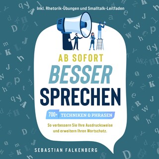 Ab sofort besser sprechen - 700+ Techniken & Phrasen: So verbessern Sie Ihre Ausdrucksweise und erweitern Ihren Wortschatz. Inkl. Rhetorik-Übungen und Smalltalk-Leitfaden als Hörbuch