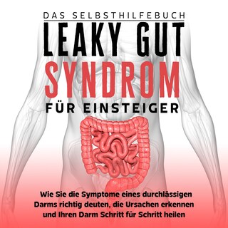 Leaky Gut Syndrom für Einsteiger - Das Selbsthilfebuch: Wie Sie die Symptome eines durchlässigen Darms richtig deuten, die Ursachen erkennen und Ihren Darm Schritt für Schritt heilen als Hörbuch