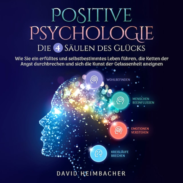 Buchcover für Positive Psychologie – Die 4 Säulen des Glücks: Wie Sie ein erfülltes und selbstbestimmtes Leben führen, die Ketten der Angst durchbrechen und sich die Kunst der Gelassenheit aneignen