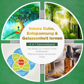 Innere Ruhe, Entspannung & Gelassenheit lernen - 4 in 1 Sammelband: Die Reise zur inneren Ruhe | Waldbaden | Pflanzenwasser anwenden | Ikigai als Hörbuch