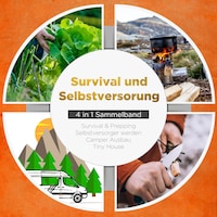Survival und Selbstversorgung - 4 in 1 Sammelband: Suvival & Prepping | Selbstversorger werden | Camper Ausbau | Tiny House
