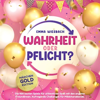 Wahrheit oder Pflicht? Mädchen-GOLD-Edition: Die 400 besten Spiele für ultimativen Spaß mit den engsten Freundinnen. Aufregende Challenges für Mädchenabende als Hörbuch