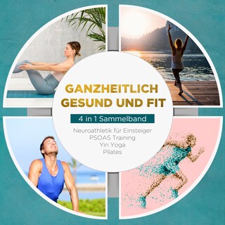 Ganzheitlich gesund und fit - 4 in 1 Sammelband: PSOAS Training | Pilates | Yin Yoga | Neuroathletik für Einsteiger als Hörbuch