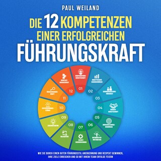 Die 12 Kompetenzen einer erfolgreichen Führungskraft: Wie Sie durch einen guten Führungsstil Anerkennung und Respekt gewinnen, Ihre Ziele erreichen und so mit Ihrem Team Erfolge feiern als Hörbuch
