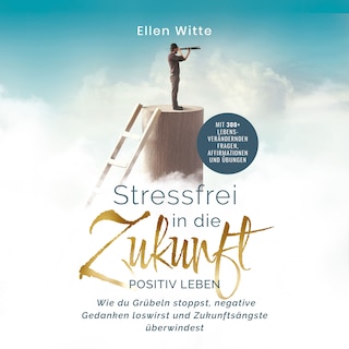 Stressfrei in die Zukunft - Positiv leben: Wie du Grübeln stoppst, negative Gedanken loswirst und Zukunftsängste überwindest | Mit 300+ lebensverändernden Fragen, Affirmationen und Übungen als Hörbuch