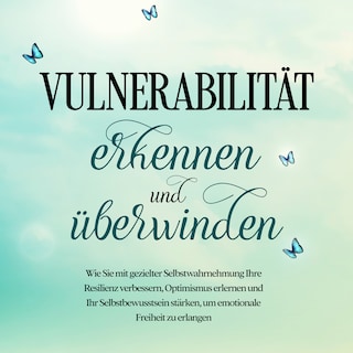 Vulnerabilität erkennen und überwinden: Wie Sie mit gezielter Selbstwahrnehmung Ihre Resilienz verbessern, Optimismus erlernen und Ihr Selbstbewusstsein stärken, um emotionale Freiheit zu erlangen als Hörbuch