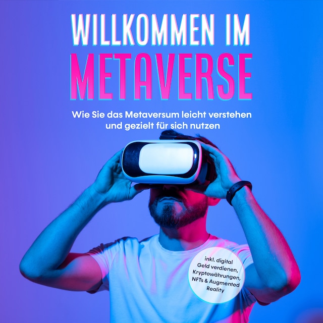 Bokomslag for Willkommen im Metaverse: Wie Sie das Metaversum leicht verstehen und gezielt für sich nutzen - inkl. digital Geld verdienen, Kryptowährungen, NFTs & Augmented Reality