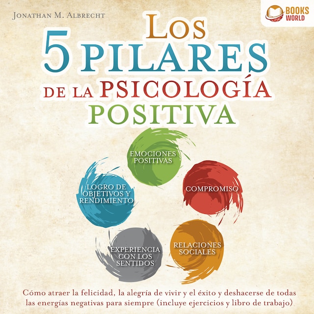 Portada de libro para Los 5 pilares de la psicología positiva: Cómo atraer la felicidad, la alegría de vivir y el éxito y deshacerse de todas las energías negativas para siempre (incluye ejercicios y libro de trabajo)