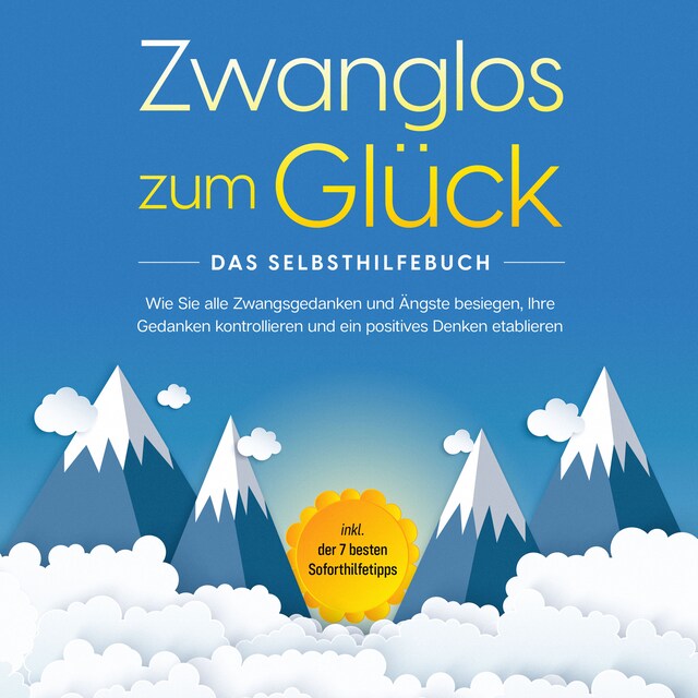 Copertina del libro per Zwanglos zum Glück - Das Selbsthilfebuch: Wie Sie alle Zwangsgedanken und Ängste besiegen, Ihre Gedanken kontrollieren und ein positives Denken etablieren - inkl. der 7 besten Soforthilfetipps