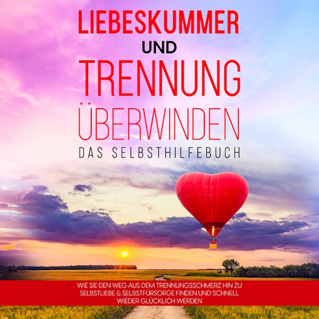 Buchcover für Liebeskummer und Trennung überwinden - Das Selbsthilfebuch: Wie Sie den Weg aus dem Trennungsschmerz hin zu Selbstliebe & Selbstfürsorge finden und schnell wieder glücklich werden