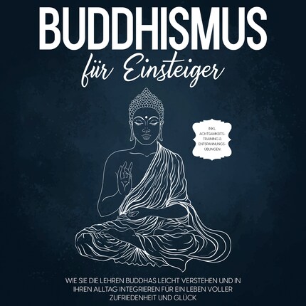 Buddhismus für Einsteiger: Wie Sie die Lehren Buddhas leicht verstehen und in Ihren Alltag integrieren für ein Leben voller Zufriedenheit und Glück - inkl. Achtsamkeitstraining & Entspannungsübungen bookCoverFor