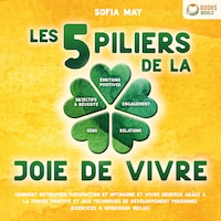 Les 5 piliers de la joie de vivre: Comment retrouver satisfaction et optimisme et vivre heureux grâce à la pensée positive et aux techniques de développement personnel (exercices & workbook inclus)