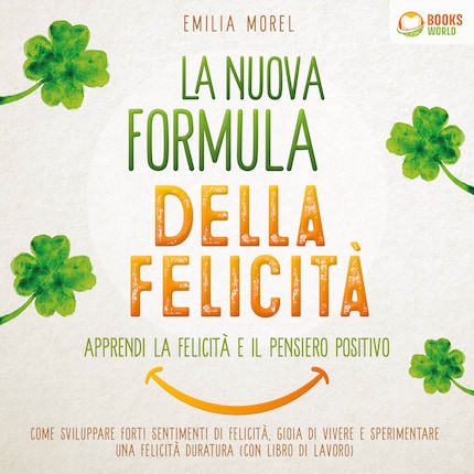 La nuova formula della felicità - Apprendi la felicità e il pensiero positivo: Come sviluppare forti sentimenti di felicità, gioia di vivere e sperimentare una felicità duratura (con libro di lavoro) bookCoverFor