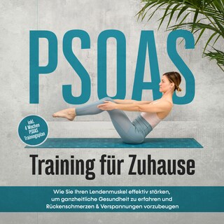 PSOAS Training für Zuhause: Wie Sie Ihren Lendenmuskel effektiv stärken, um ganzheitliche Gesundheit zu erfahren und Rückenschmerzen & Verspannungen vorzubeugen - inkl. 4 Wochen PSOAS Trainingsplan als Hörbuch