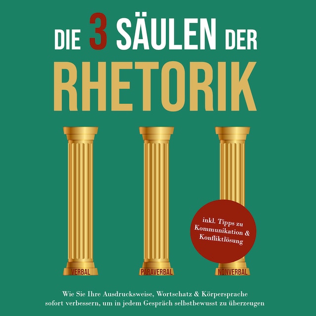 Copertina del libro per Die 3 Säulen der Rhetorik: Wie Sie Ihre Ausdrucksweise, Wortschatz & Körpersprache sofort verbessern, um in jedem Gespräch selbstbewusst zu überzeugen - inkl. Tipps zu Kommunikation & Konfliktlösung