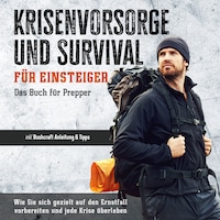 Krisenvorsorge und Survival für Einsteiger - Das Buch für Prepper: Wie Sie sich gezielt auf den Ernstfall vorbereiten und jede Krise überleben - inkl. Bushcraft Anleitung & Tipps