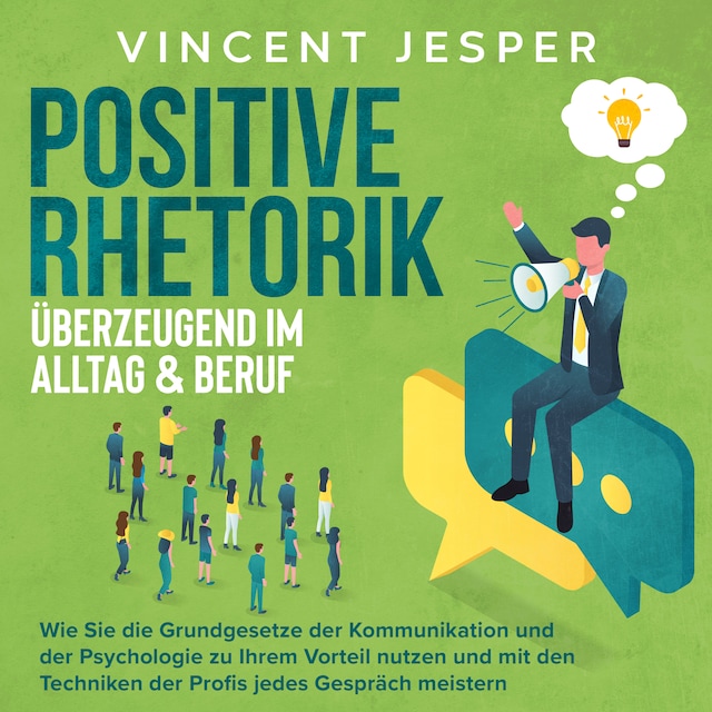 Bokomslag för Positive Rhetorik – Überzeugend im Alltag & Beruf: Wie Sie die Grundgesetze der Kommunikation und der Psychologie zu Ihrem Vorteil nutzen und mit den Techniken der Profis jedes Gespräch meistern