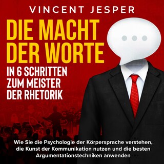 Die Macht der Worte – In 6 Schritten zum Meister der Rhetorik: Wie Sie die Psychologie der Körpersprache verstehen, die Kunst der Kommunikation nutzen und die besten Argumentationstechniken anwenden bookCoverFor