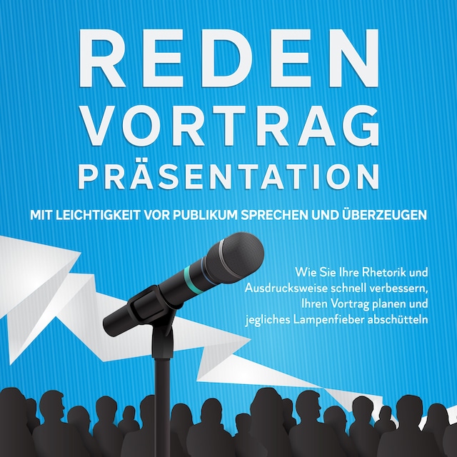 Book cover for Reden, Vortrag, Präsentation - Mit Leichtigkeit vor Publikum sprechen und überzeugen: Wie Sie Ihre Rhetorik und Ausdrucksweise schnell verbessern, Ihren Vortrag planen und jegliches Lampenfieber abschütteln