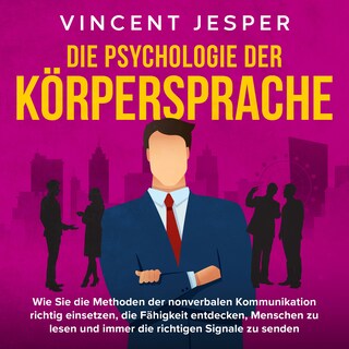 Die Psychologie der Körpersprache: Wie Sie die Methoden der nonverbalen Kommunikation richtig einsetzen, die Fähigkeit entdecken, Menschen zu lesen und immer die richtigen Signale zu senden als Hörbuch