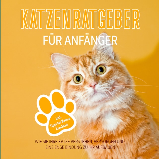 Okładka książki dla Katzenratgeber für Anfänger: Wie Sie Ihre Katze verstehen, versorgen und eine enge Bindung zu Ihr aufbauen - inkl. Tipps bei Katzen Krankheit