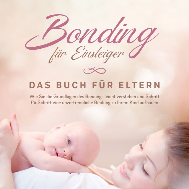 Portada de libro para Bonding für Einsteiger - Das Buch für Eltern: Wie Sie die Grundlagen des Bondings leicht verstehen und Schritt für Schritt eine unzertrennliche Bindung zu Ihrem Kind aufbauen