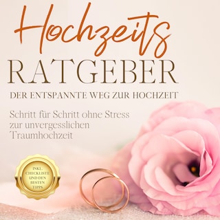 Hochzeits Ratgeber - Der entspannte Weg zur Hochzeit: Schritt für Schritt ohne Stress zur unvergesslichen Traumhochzeit - inkl. Checkliste und den besten Tipps als Hörbuch
