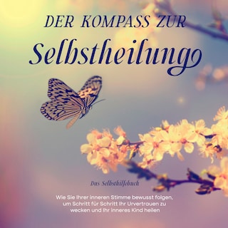 Der Kompass zur Selbstheilung - Das Selbsthilfebuch: Wie Sie Ihrer inneren Stimme bewusst folgen, um Schritt für Schritt Ihr Urvertrauen zu wecken und Ihr inneres Kind heilen als Hörbuch