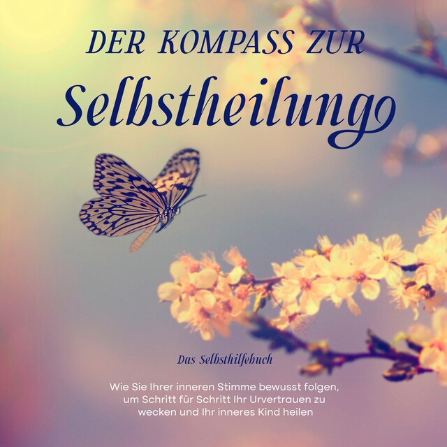 Portada de libro para Der Kompass zur Selbstheilung - Das Selbsthilfebuch: Wie Sie Ihrer inneren Stimme bewusst folgen, um Schritt für Schritt Ihr Urvertrauen zu wecken und Ihr inneres Kind heilen