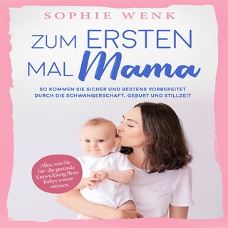 Zum ersten Mal Mama: Alles, was Sie für die gesunde Entwicklung Ihres Babys wissen müssen. So kommen Sie sicher und bestens vorbereitet durch die Schwangerschaft, Geburt und Stillzeit als Hörbuch