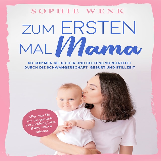 Buchcover für Zum ersten Mal Mama: Alles, was Sie für die gesunde Entwicklung Ihres Babys wissen müssen. So kommen Sie sicher und bestens vorbereitet durch die Schwangerschaft, Geburt und Stillzeit