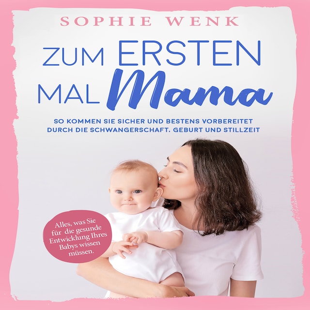 Kirjankansi teokselle Zum ersten Mal Mama: Alles, was Sie für die gesunde Entwicklung Ihres Babys wissen müssen. So kommen Sie sicher und bestens vorbereitet durch die Schwangerschaft, Geburt und Stillzeit