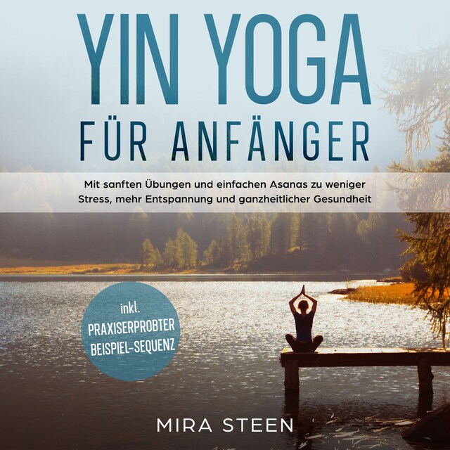 Boekomslag van Yin Yoga für Anfänger: Mit sanften Übungen und einfachen Asanas zu weniger Stress, mehr Entspannung und ganzheitlicher Gesundheit - inkl. praxiserprobter Beispiel-Sequenz