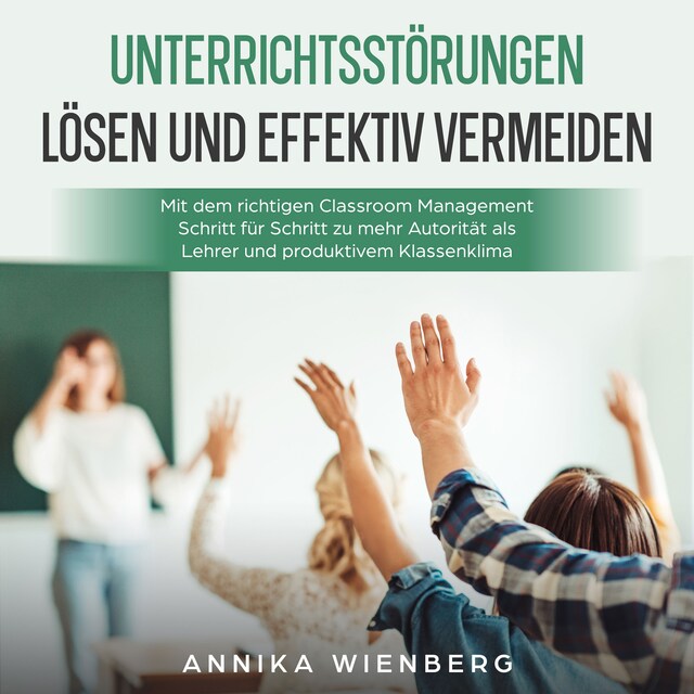 Kirjankansi teokselle Unterrichtsstörungen lösen und effektiv vermeiden: Mit dem richtigen Classroom Management Schritt für Schritt zu mehr Autorität als Lehrer und produktivem Klassenklima