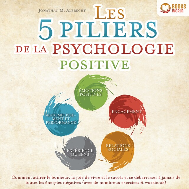 Kirjankansi teokselle Les 5 piliers de la psychologie positive: Comment attirer le bonheur, la joie de vivre et le succès et se débarrasser à jamais de toutes les énergies négatives (avec de nombreux exercices & workbook)