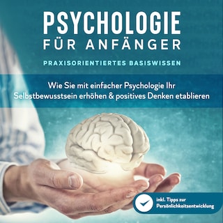 Psychologie für Anfänger - Praxisorientiertes Basiswissen: Wie Sie mit einfacher Psychologie Ihr Selbstbewusstsein erhöhen & positives Denken etablieren - inkl. Tipps zur Persönlichkeitsentwicklung als Hörbuch